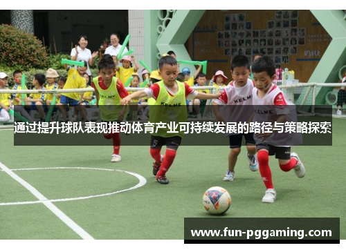 通过提升球队表现推动体育产业可持续发展的路径与策略探索 通过提升球队表现推动体育产业可持续发展的路径与策略探索