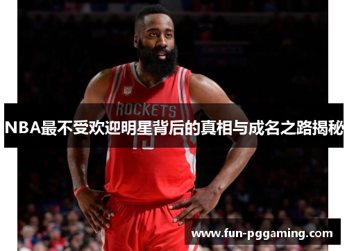 NBA最不受欢迎明星背后的真相与成名之路揭秘