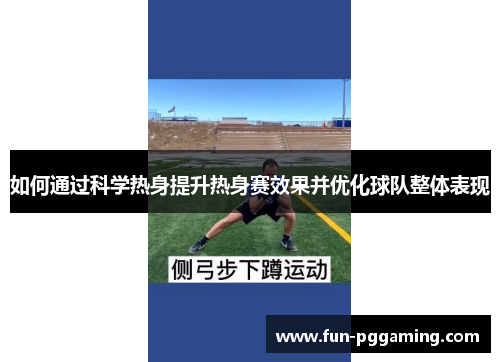 如何通过科学热身提升热身赛效果并优化球队整体表现