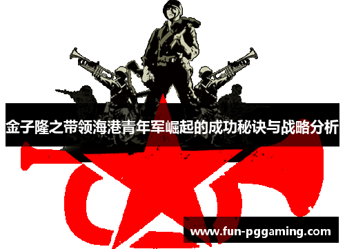 金子隆之带领海港青年军崛起的成功秘诀与战略分析