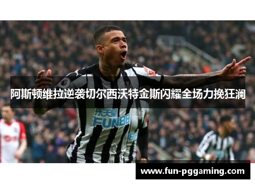 阿斯顿维拉逆袭切尔西沃特金斯闪耀全场力挽狂澜