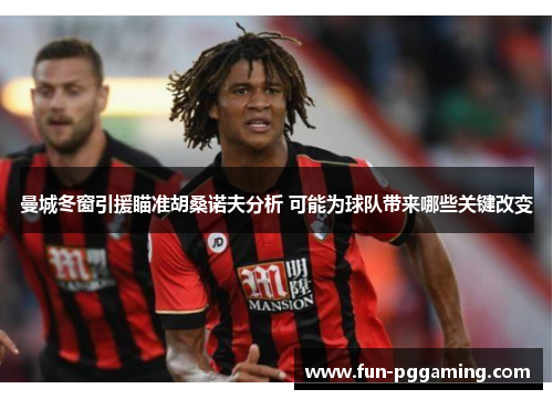 曼城冬窗引援瞄准胡桑诺夫分析 可能为球队带来哪些关键改变