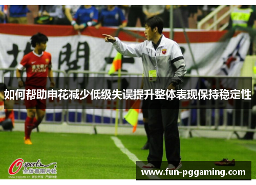 如何帮助申花减少低级失误提升整体表现保持稳定性 如何帮助申花减少低级失误提升整体表现保持稳定性