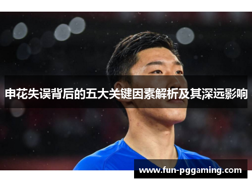 申花失误背后的五大关键因素解析及其深远影响 申花失误背后的五大关键因素解析及其深远影响