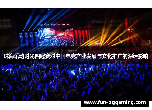珠海乐动时光四冠赛对中国电竞产业发展与文化推广的深远影响