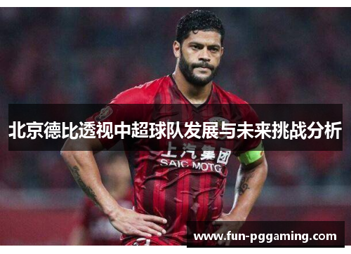 北京德比透视中超球队发展与未来挑战分析