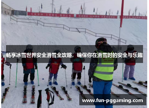 畅享冰雪世界安全滑雪全攻略,确保你在滑雪时的安全与乐趣 畅享冰雪世界安全滑雪全攻略,确保你在滑雪时的安全与乐趣