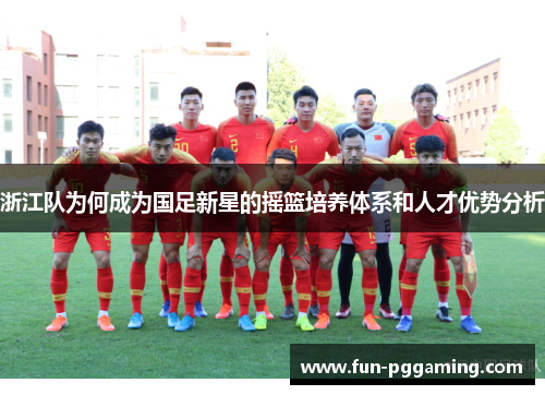 浙江队为何成为国足新星的摇篮培养体系和人才优势分析 浙江队为何成为国足新星的摇篮培养体系和人才优势分析