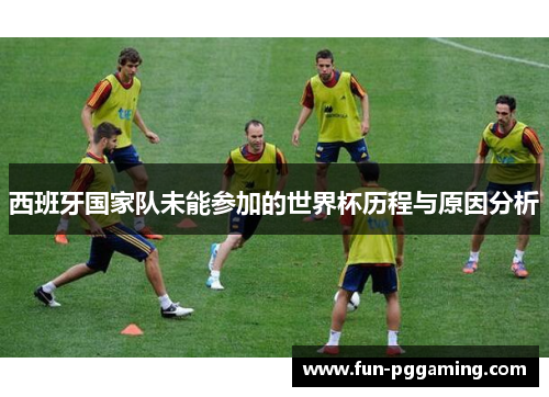 西班牙国家队未能参加的世界杯历程与原因分析