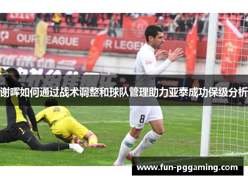 谢晖如何通过战术调整和球队管理助力亚泰成功保级分析