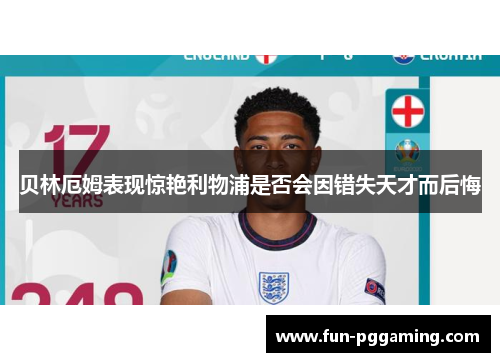 贝林厄姆表现惊艳利物浦是否会因错失天才而后悔