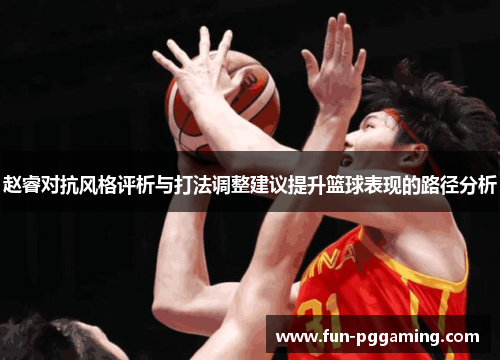赵睿对抗风格评析与打法调整建议提升篮球表现的路径分析