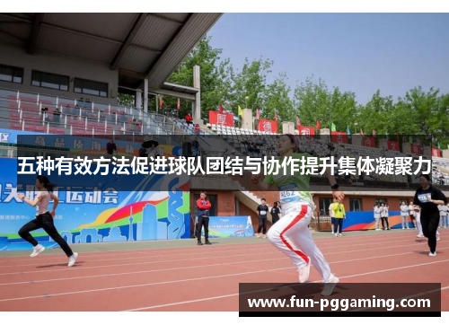 五种有效方法促进球队团结与协作提升集体凝聚力 五种有效方法促进球队团结与协作提升集体凝聚力