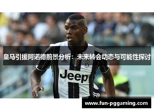 皇马引援阿诺德前景分析:未来转会动态与可能性探讨 皇马引援阿诺德前景分析:未来转会动态与可能性探讨