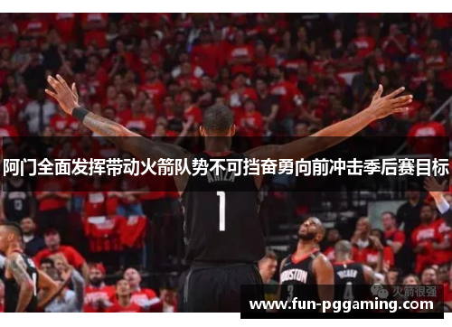 阿门全面发挥带动火箭队势不可挡奋勇向前冲击季后赛目标 阿门全面发挥带动火箭队势不可挡奋勇向前冲击季后赛目标