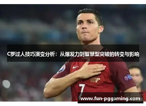 C罗过人技巧演变分析:从爆发力到智慧型突破的转变与影响 C罗过人技巧演变分析:从爆发力到智慧型突破的转变与影响