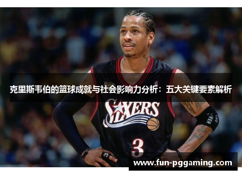 克里斯韦伯的篮球成就与社会影响力分析：五大关键要素解析