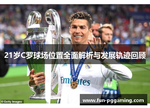 21岁C罗球场位置全面解析与发展轨迹回顾