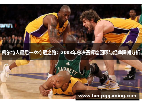 凯尔特人最后一次夺冠之路:2008年总决赛辉煌回顾与经典瞬间分析 凯尔特人最后一次夺冠之路:2008年总决赛辉煌回顾与经典瞬间分析