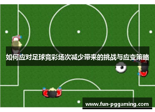 如何应对足球竞彩场次减少带来的挑战与应变策略 如何应对足球竞彩场次减少带来的挑战与应变策略