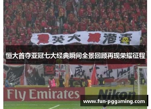 恒大首夺亚冠七大经典瞬间全景回顾再现荣耀征程
