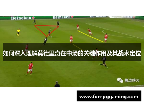 如何深入理解莫德里奇在中场的关键作用及其战术定位