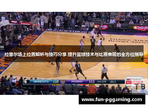 拉塞尔场上位置解析与技巧分享 提升篮球技术与比赛表现的全方位指导