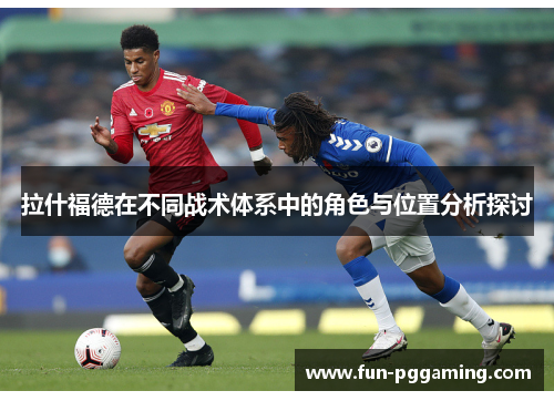 拉什福德在不同战术体系中的角色与位置分析探讨