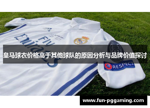 皇马球衣价格高于其他球队的原因分析与品牌价值探讨 皇马球衣价格高于其他球队的原因分析与品牌价值探讨