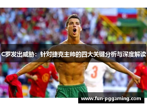 C罗发出威胁:针对捷克主帅的四大关键分析与深度解读 C罗发出威胁:针对捷克主帅的四大关键分析与深度解读