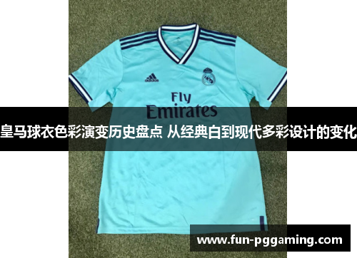 皇马球衣色彩演变历史盘点 从经典白到现代多彩设计的变化 皇马球衣色彩演变历史盘点 从经典白到现代多彩设计的变化