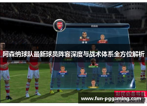 阿森纳球队最新球员阵容深度与战术体系全方位解析