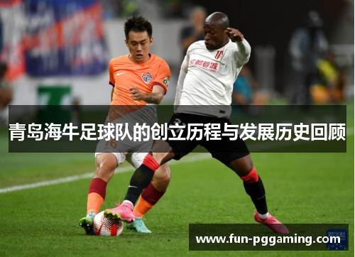 青岛海牛足球队的创立历程与发展历史回顾