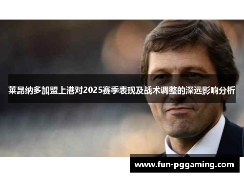 莱昂纳多加盟上港对2025赛季表现及战术调整的深远影响分析 莱昂纳多加盟上港对2025赛季表现及战术调整的深远影响分析