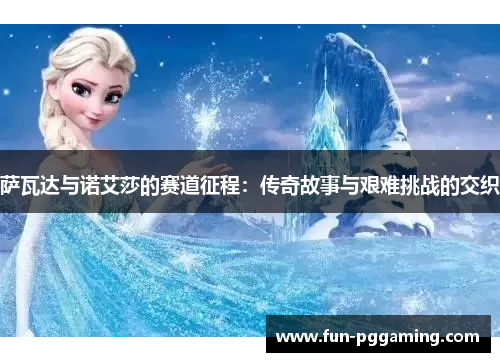 萨瓦达与诺艾莎的赛道征程:传奇故事与艰难挑战的交织 萨瓦达与诺艾莎的赛道征程:传奇故事与艰难挑战的交织