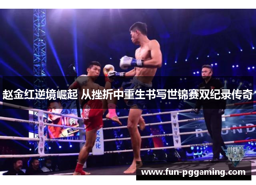 赵金红逆境崛起 从挫折中重生书写世锦赛双纪录传奇 赵金红逆境崛起 从挫折中重生书写世锦赛双纪录传奇