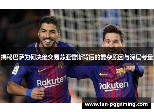 揭秘巴萨为何决绝交易苏亚雷斯背后的复杂原因与深层考量