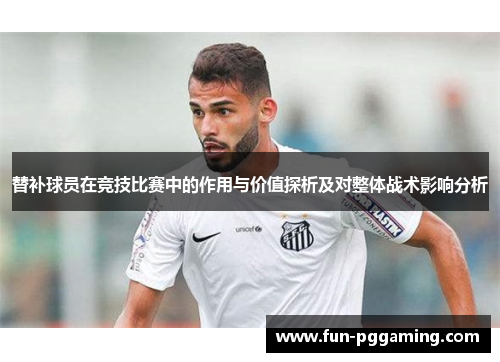 替补球员在竞技比赛中的作用与价值探析及对整体战术影响分析