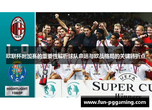 欧联杯附加赛的重要性解析球队命运与欧战格局的关键转折点 欧联杯附加赛的重要性解析球队命运与欧战格局的关键转折点
