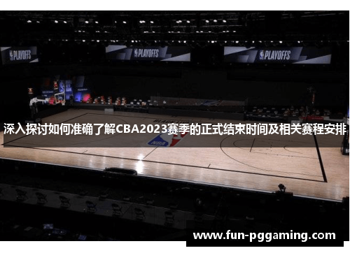 深入探讨如何准确了解CBA2023赛季的正式结束时间及相关赛程安排