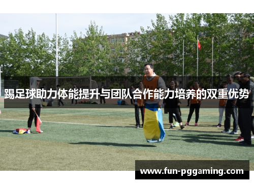 踢足球助力体能提升与团队合作能力培养的双重优势
