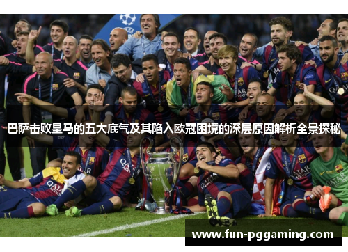 巴萨击败皇马的五大底气及其陷入欧冠困境的深层原因解析全景探秘 巴萨击败皇马的五大底气及其陷入欧冠困境的深层原因解析全景探秘