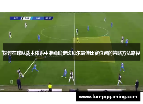 探讨在球队战术体系中准确确定坎贝尔最佳比赛位置的策略方法路径 探讨在球队战术体系中准确确定坎贝尔最佳比赛位置的策略方法路径